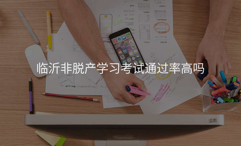 临沂非脱产学习考试通过率高吗