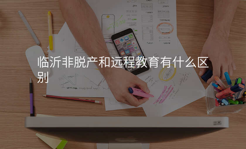 临沂非脱产和远程教育有什么区别