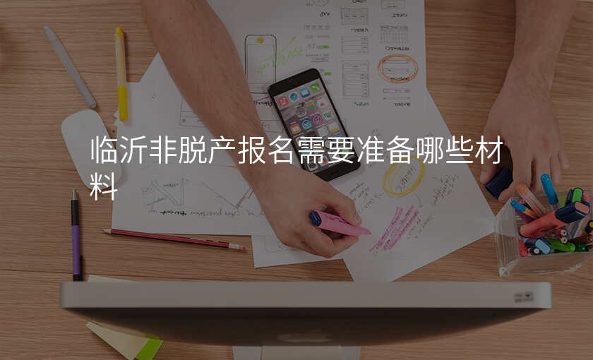 临沂非脱产报名需要准备哪些材料