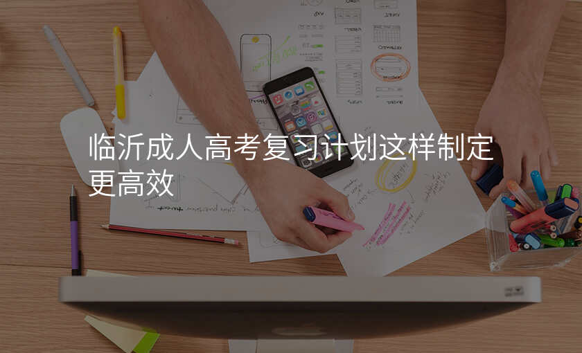 临沂成人高考复习计划这样制定更高效
