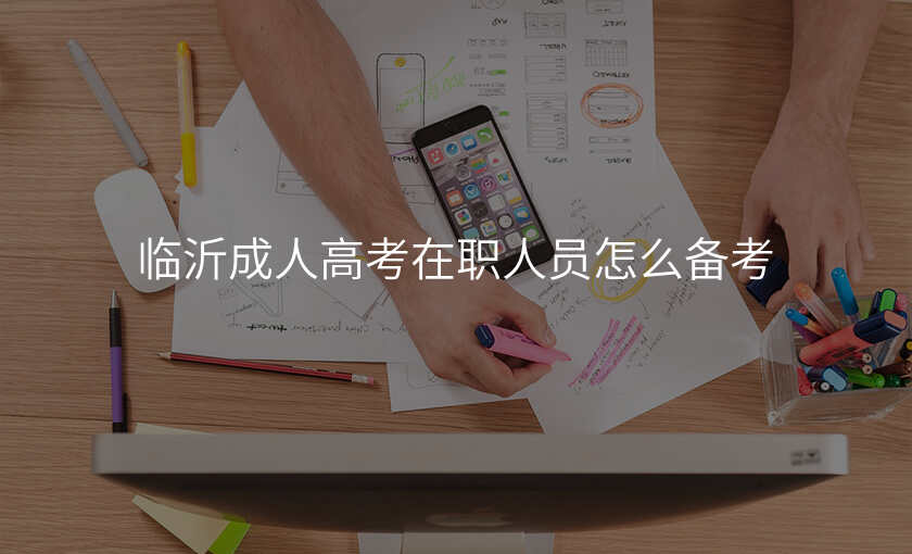 临沂成人高考在职人员怎么备考