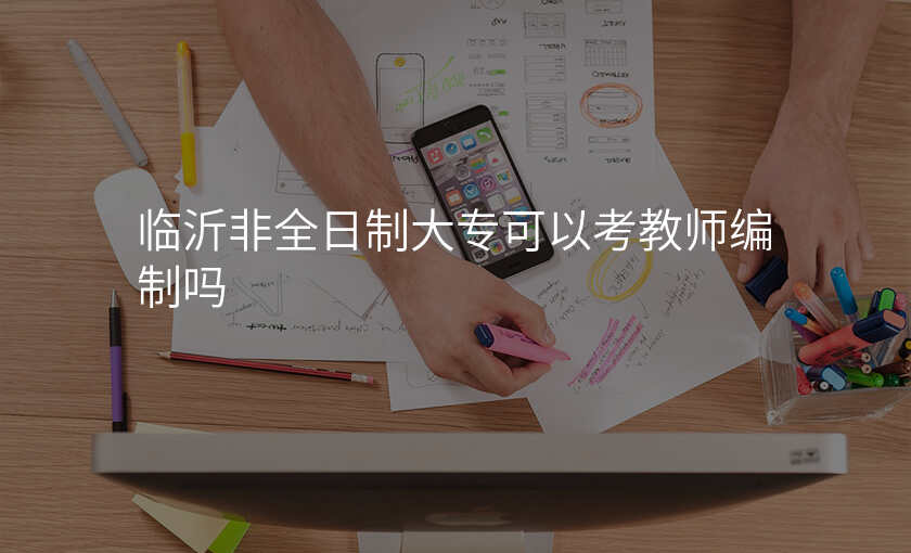 临沂非全日制大专可以考教师编制吗