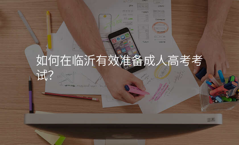 如何在临沂有效准备成人高考考试?