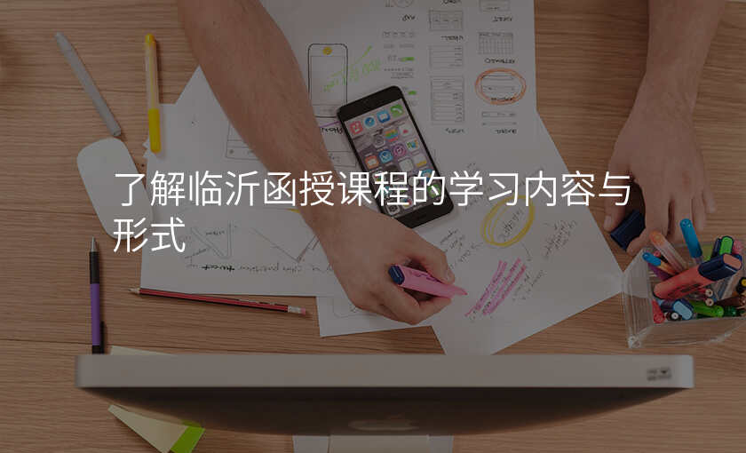 了解临沂函授课程的学习内容与形式