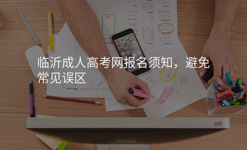临沂成人高考网报名须知,避免常见误区