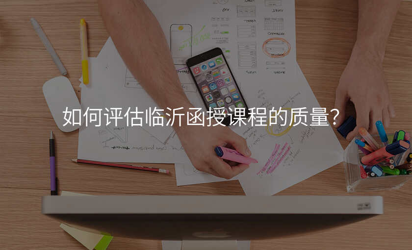 如何评估临沂函授课程的质量?