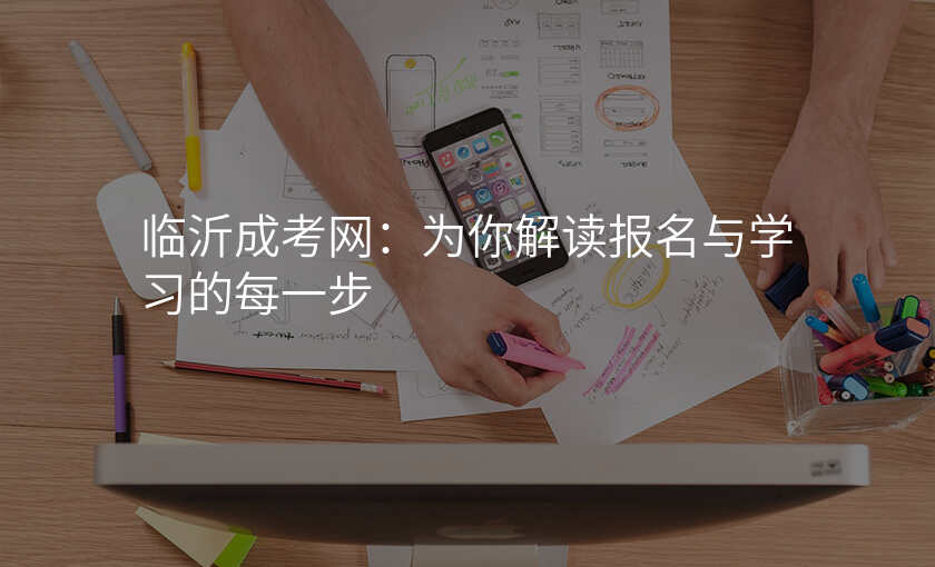 临沂成考网:为你解读报名与学习的每一步
