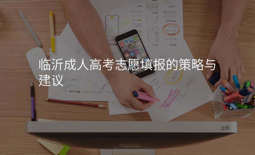 临沂成人高考志愿填报的策略与建议