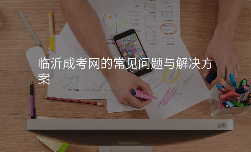 临沂成考网的常见问题与解决方案