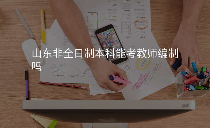 山东非全日制本科能考教师编制吗