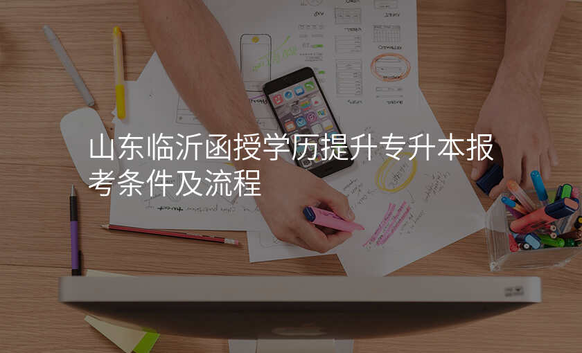 山东临沂函授学历提升专升本报考条件及流程