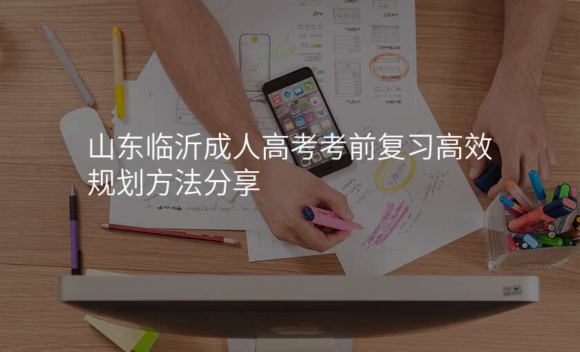 山东临沂成人高考考前复习高效规划方法分享