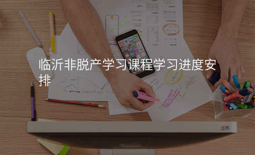 临沂非脱产学习课程学习进度安排