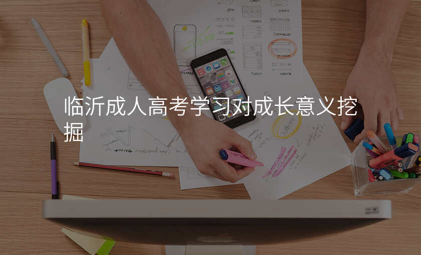 临沂成人高考学习对成长意义挖掘
