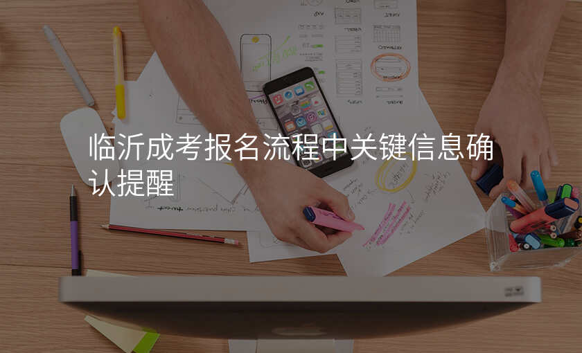 临沂成考报名流程中关键信息确认提醒