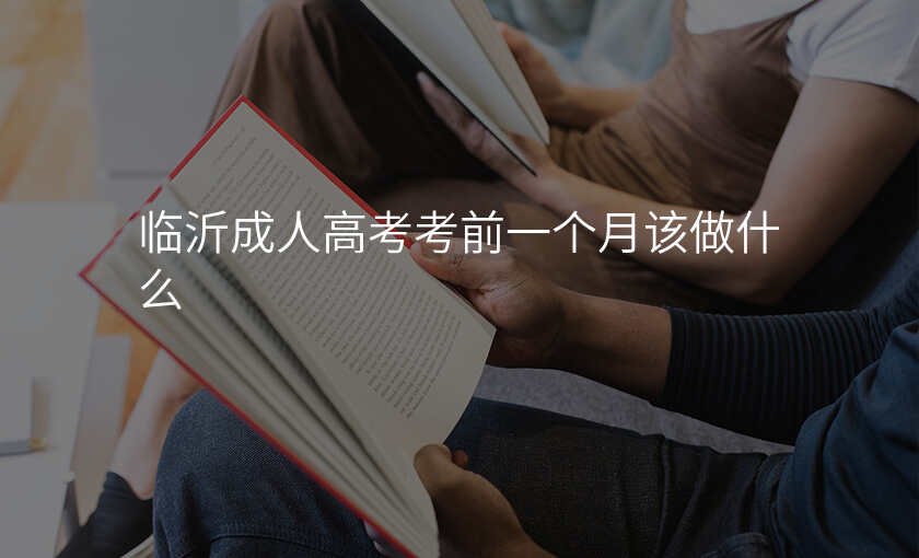 临沂成人高考考前一个月该做什么