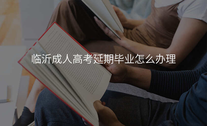 临沂成人高考延期毕业怎么办理