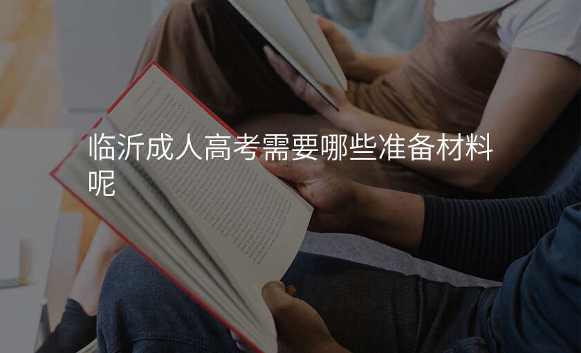 临沂成人高考需要哪些准备材料呢