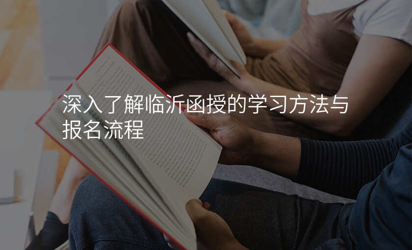 深入了解临沂函授的学习方法与报名流程