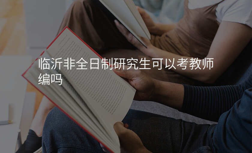 临沂非全日制研究生可以考教师编吗