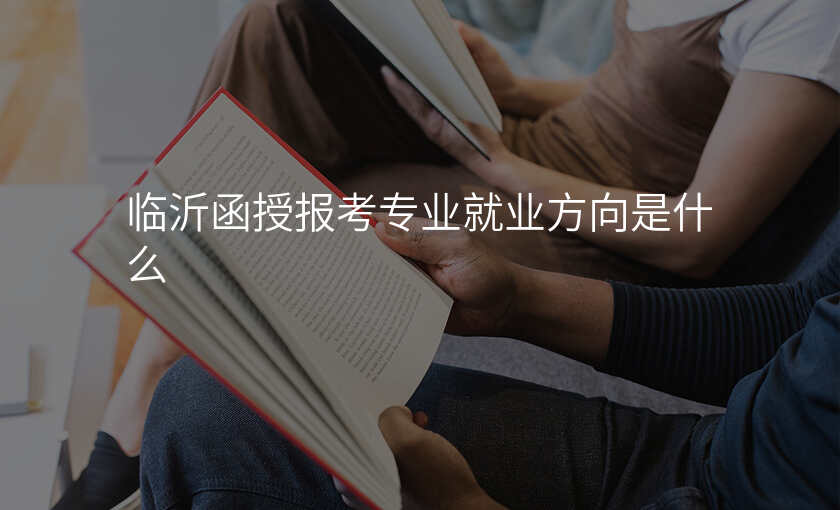 临沂函授报考专业就业方向是什么