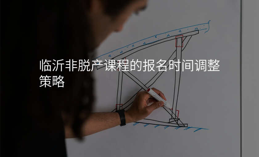 临沂非脱产课程的报名时间调整策略