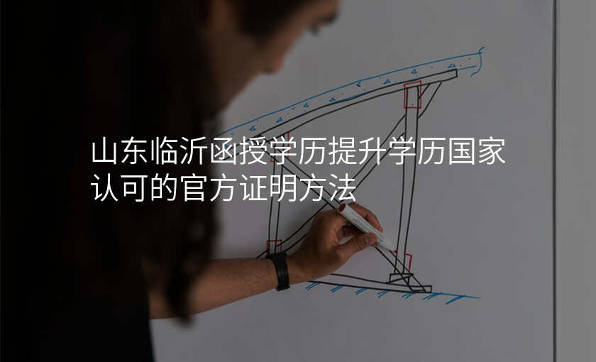 山东临沂函授学历提升学历国家认可的官方证明方法