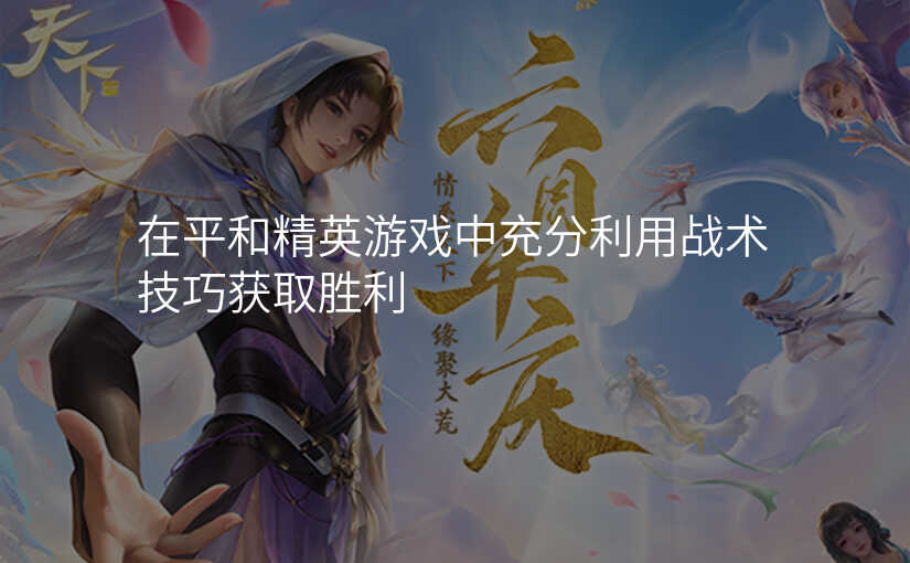 在平和精英游戏中充分利用战术技巧获取胜利