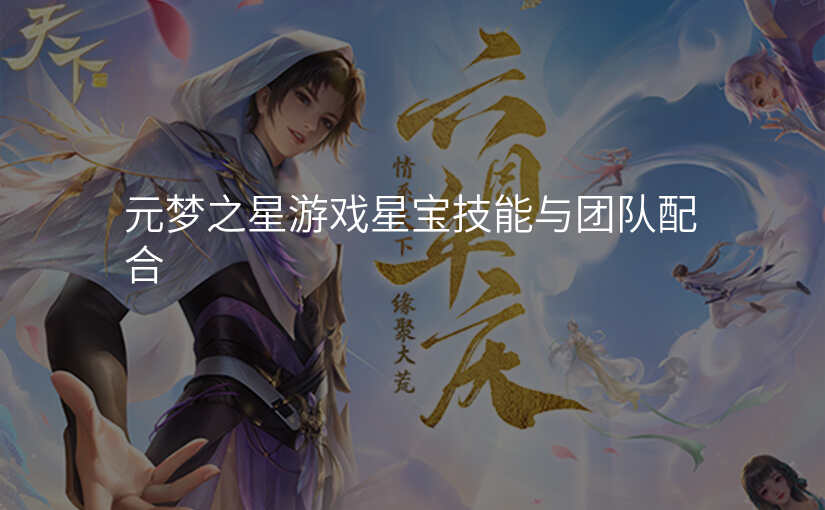元梦之星游戏星宝技能与团队配合