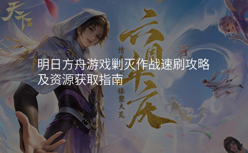 明日方舟游戏剿灭作战速刷攻略及资源获取指南