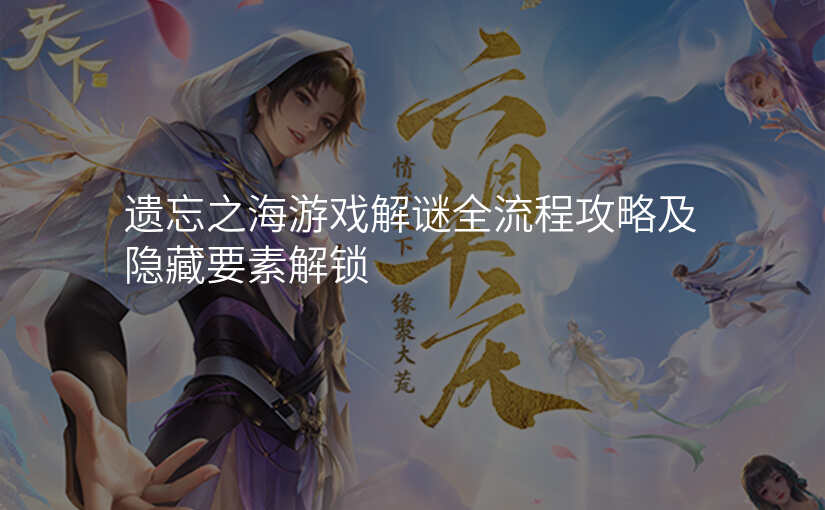 遗忘之海游戏解谜全流程攻略及隐藏要素解锁