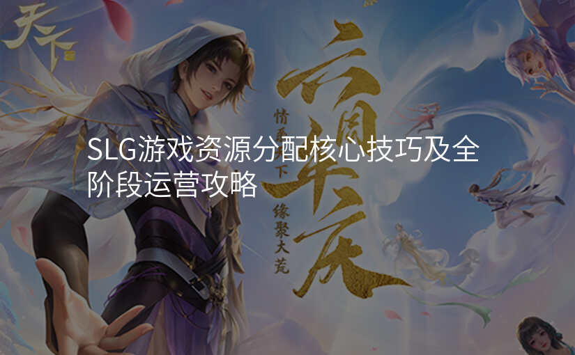 SLG游戏资源分配核心技巧及全阶段运营攻略