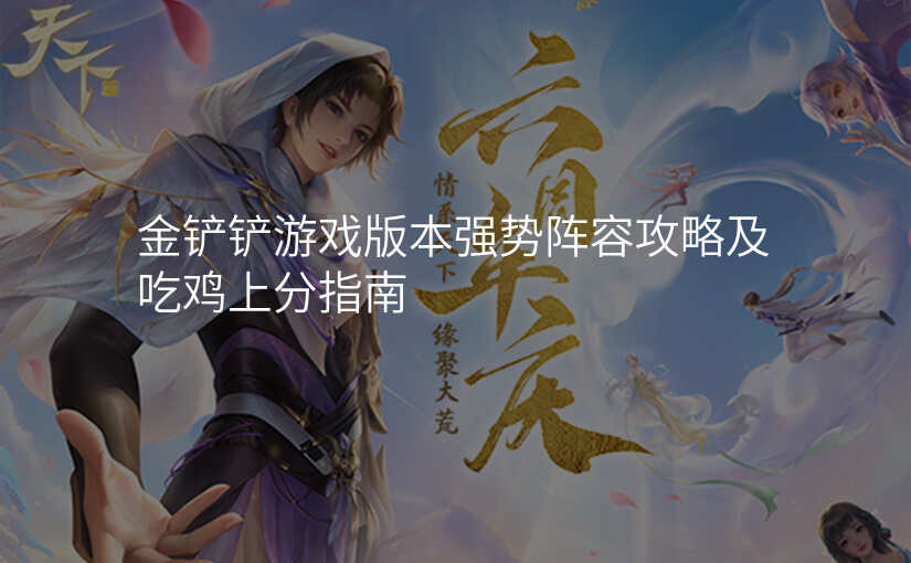 金铲铲游戏版本强势阵容攻略及吃鸡上分指南