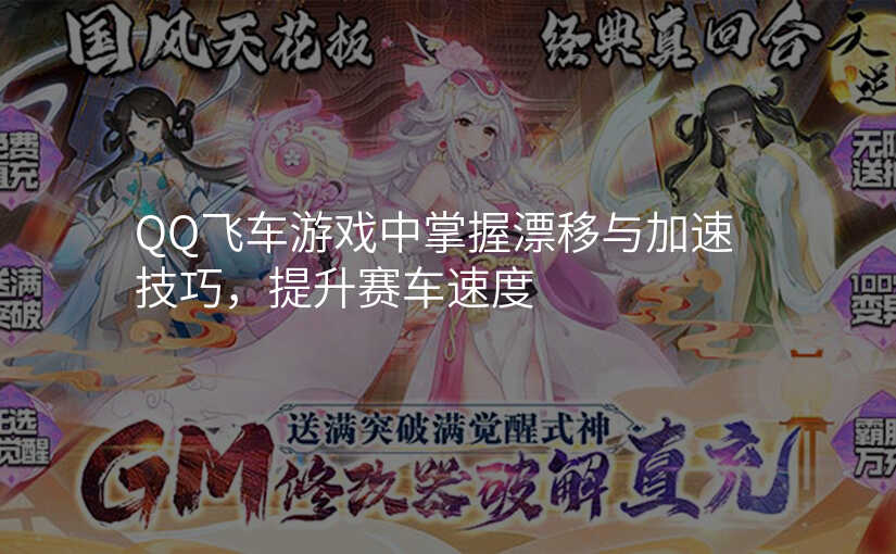 QQ飞车游戏中掌握漂移与加速技巧,提升赛车速度