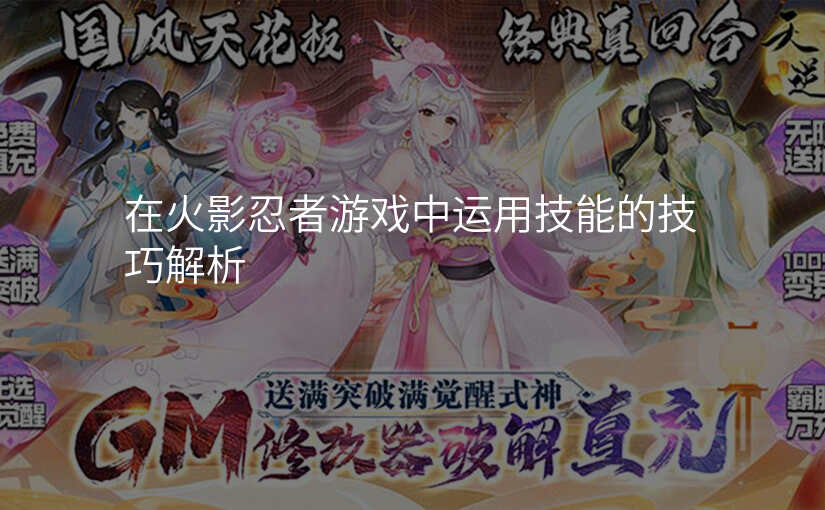 在火影忍者游戏中运用技能的技巧解析