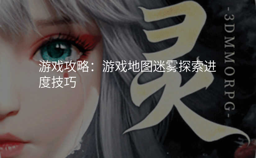 游戏攻略:游戏地图迷雾探索进度技巧