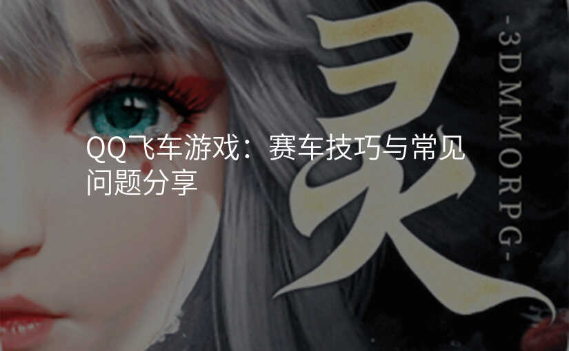 QQ飞车游戏:赛车技巧与常见问题分享