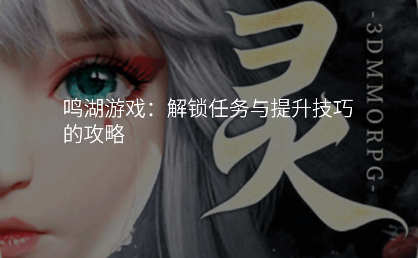 鸣湖游戏:解锁任务与提升技巧的攻略