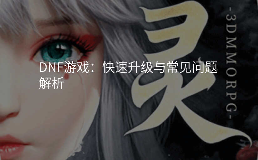 DNF游戏:快速升级与常见问题解析