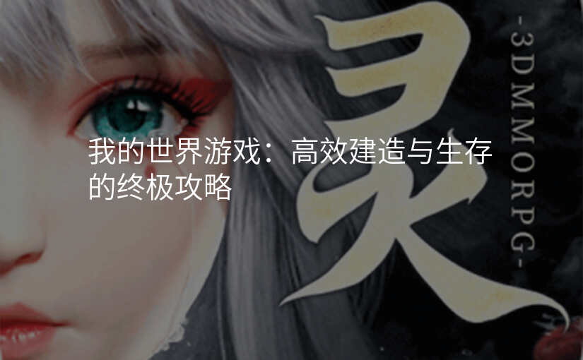 我的世界游戏:高效建造与生存的终极攻略