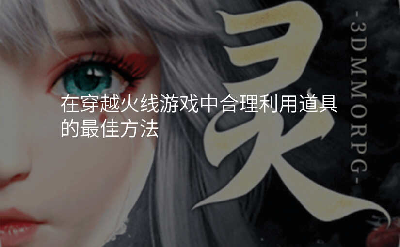 在穿越火线游戏中合理利用道具的最佳方法