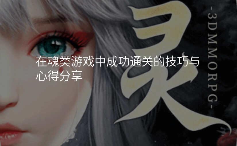 在魂类游戏中成功通关的技巧与心得分享