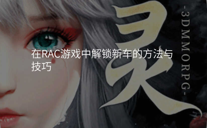 在RAC游戏中解锁新车的方法与技巧