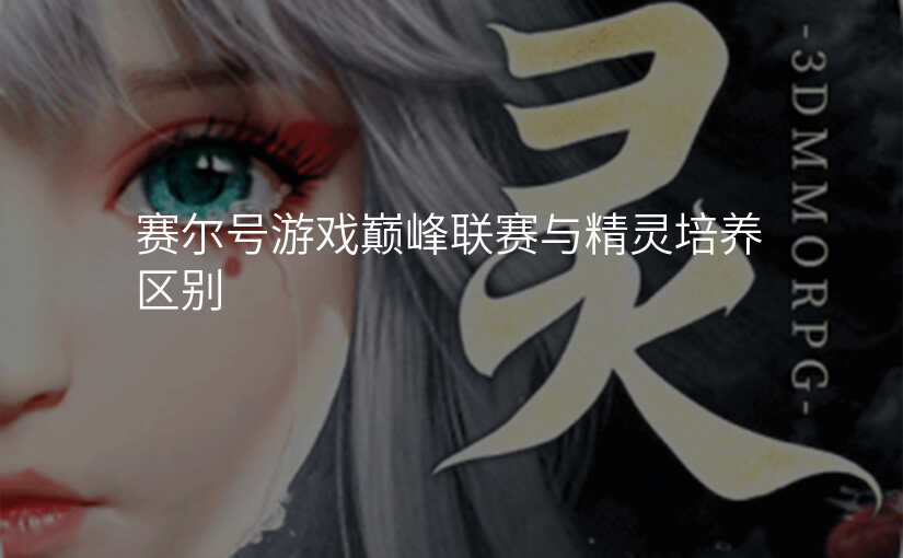 赛尔号游戏巅峰联赛与精灵培养区别