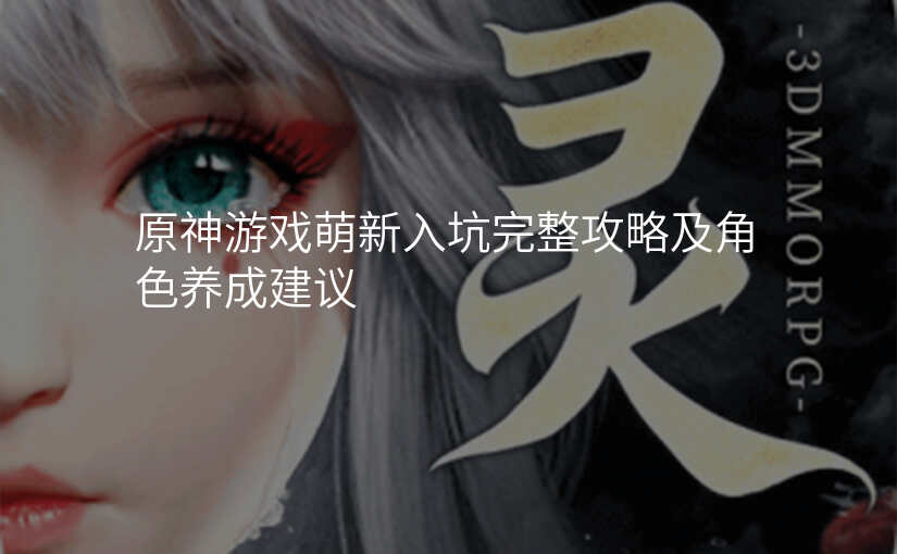 原神游戏萌新入坑完整攻略及角色养成建议