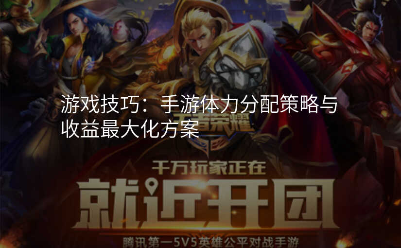 游戏技巧:手游体力分配策略与收益最大化方案
