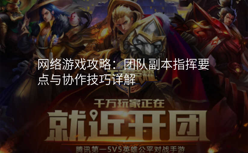 网络游戏攻略:团队副本指挥要点与协作技巧详解
