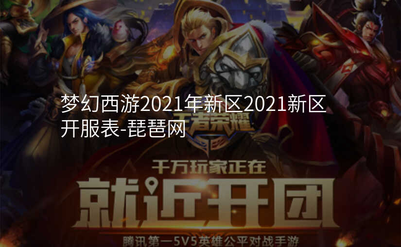 梦幻西游2021年新区2021新区开服表-琵琶网