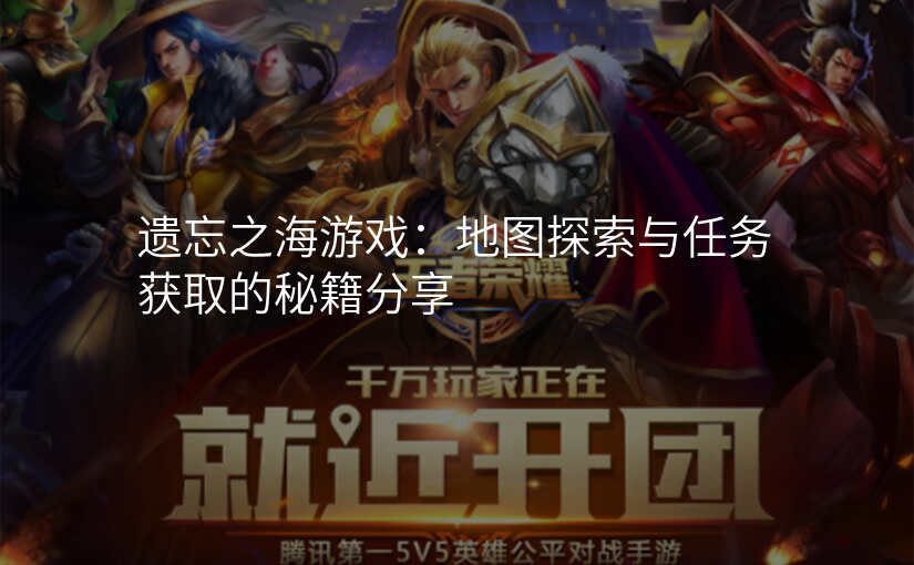 遗忘之海游戏:地图探索与任务获取的秘籍分享