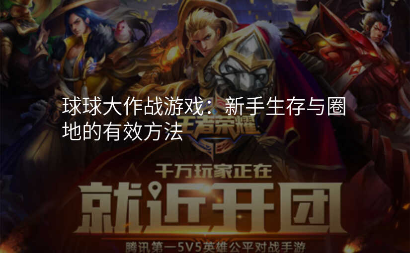 球球大作战游戏:新手生存与圈地的有效方法
